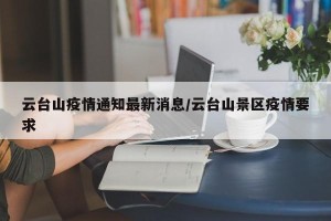 云台山疫情通知最新消息/云台山景区疫情要求