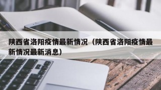 陕西省洛阳疫情最新情况（陕西省洛阳疫情最新情况最新消息）