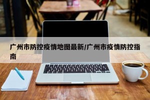 广州市防控疫情地图最新/广州市疫情防控指南