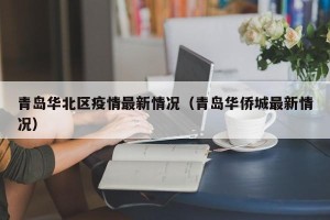 青岛华北区疫情最新情况（青岛华侨城最新情况）