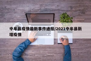 中牟县疫情最新事件通报/2021中牟县新增疫情