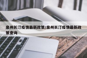 泉州长汀疫情最新政策/泉州长汀疫情最新政策查询