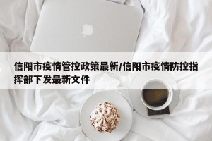 信阳市疫情管控政策最新/信阳市疫情防控指挥部下发最新文件