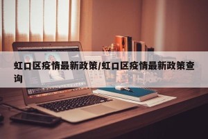 虹口区疫情最新政策/虹口区疫情最新政策查询