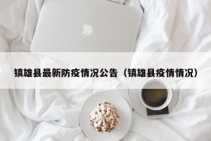 镇雄县最新防疫情况公告（镇雄县疫情情况）