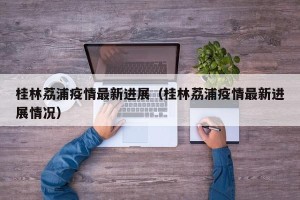 桂林荔浦疫情最新进展（桂林荔浦疫情最新进展情况）