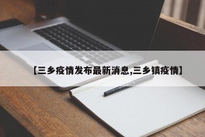 【三乡疫情发布最新消息,三乡镇疫情】