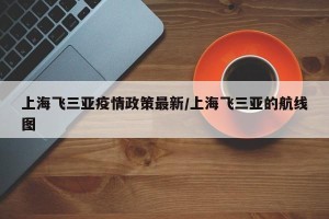 上海飞三亚疫情政策最新/上海飞三亚的航线图