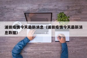 浦田疫情今天最新消息（浦田疫情今天最新消息数据）
