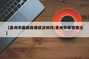 【禹州市最新疫情状况如何/禹州市疫情情况】