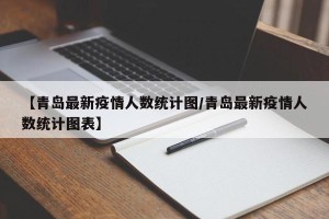 【青岛最新疫情人数统计图/青岛最新疫情人数统计图表】