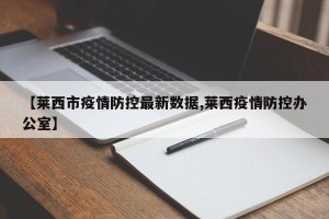 【莱西市疫情防控最新数据,莱西疫情防控办公室】