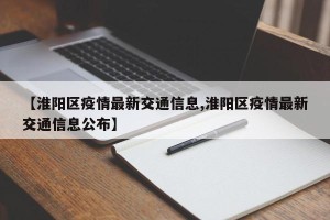 【淮阳区疫情最新交通信息,淮阳区疫情最新交通信息公布】