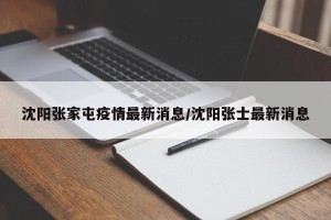沈阳张家屯疫情最新消息/沈阳张士最新消息