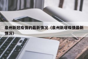 泉州新冠疫情的最新情况（泉州新增疫情最新情况）