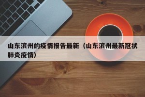 山东滨州的疫情报告最新（山东滨州最新冠状肺炎疫情）