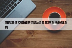 阎良高速疫情最新消息/阎良高速车祸最新车祸
