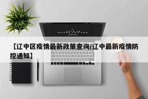 【辽中区疫情最新政策查询/辽中最新疫情防控通知】