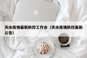天水疫情最新防控工作会（天水疫情防控最新公告）