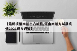 【最新疫情南阳市方城县,河南南阳方城县疫情2021返乡通知】