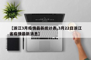 【浙江3月疫情最新统计表,3月22日浙江省疫情最新消息】