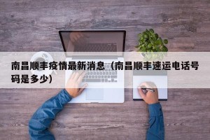 南昌顺丰疫情最新消息（南昌顺丰速运电话号码是多少）
