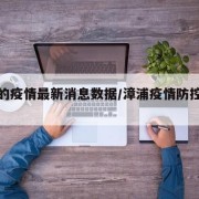 漳浦的疫情最新消息数据/漳浦疫情防控最新公告