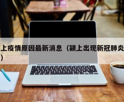 颍上疫情原因最新消息（颍上出现新冠肺炎疫情）