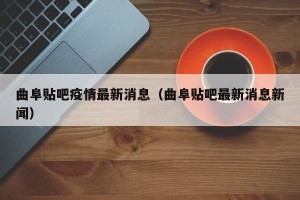 曲阜贴吧疫情最新消息（曲阜贴吧最新消息新闻）