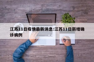 江苏11日疫情最新消息:江苏11日新增确诊病例