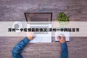 漳州一中疫情最新情况:漳州一中网站首页