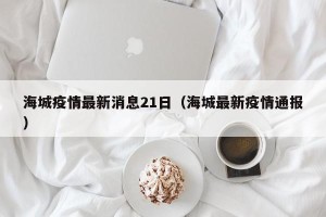 海城疫情最新消息21日（海城最新疫情通报）