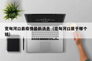 宽甸河口县疫情最新消息（宽甸河口属于哪个镇）