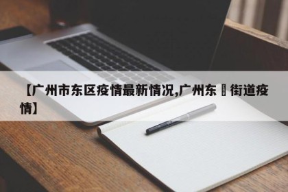 【广州市东区疫情最新情况,广州东漖街道疫情】