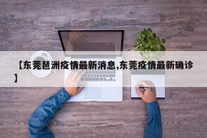 【东莞琶洲疫情最新消息,东莞疫情最新确诊】