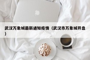 武汉万象城最新通知疫情（武汉市万象城开盘）