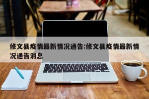 修文县疫情最新情况通告:修文县疫情最新情况通告消息