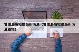 甘肃洛塘疫情最新消息（甘肃洛塘疫情最新消息通知）
