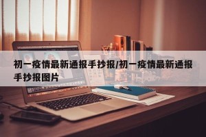 初一疫情最新通报手抄报/初一疫情最新通报手抄报图片