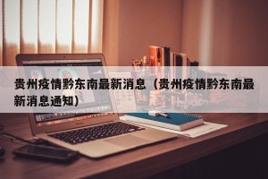 贵州疫情黔东南最新消息（贵州疫情黔东南最新消息通知）