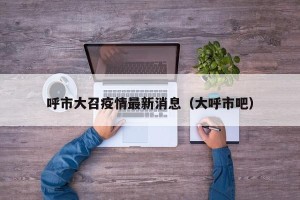 呼市大召疫情最新消息（大呼市吧）