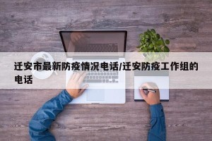 迁安市最新防疫情况电话/迁安防疫工作组的电话