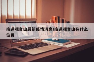 南通观音山最新疫情消息/南通观音山在什么位置