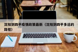 沈阳到四平疫情政策最新（沈阳到四平多远的路程）