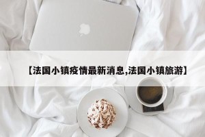 【法国小镇疫情最新消息,法国小镇旅游】