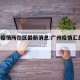 广州疫情所在区最新消息:广州疫情汇总 本地宝