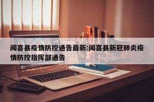 闻喜县疫情防控通告最新:闻喜县新冠肺炎疫情防控指挥部通告