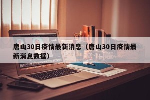 唐山30日疫情最新消息（唐山30日疫情最新消息数据）