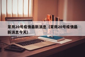 蒙阴20号疫情最新消息（蒙阴20号疫情最新消息今天）