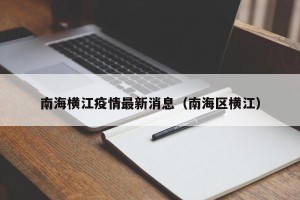 南海横江疫情最新消息（南海区横江）